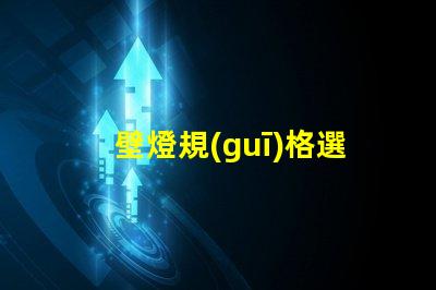 壁燈規(guī)格選擇適合您空間的壁燈類型