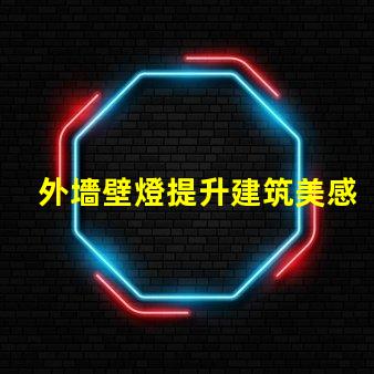 外墻壁燈提升建筑美感的照明選擇
