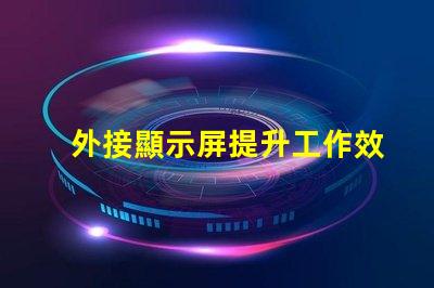 外接顯示屏提升工作效率的必備選擇嗎