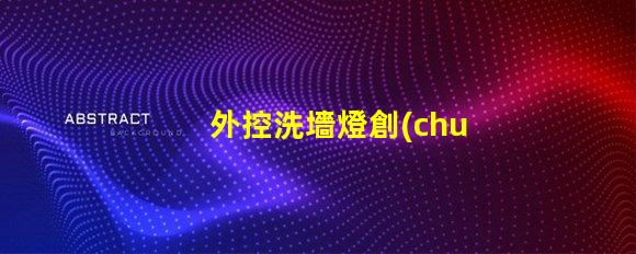 外控洗墻燈創(chuàng)新控制技術(shù)提升照明效果嗎