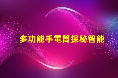 多功能手電筒探秘智能照明的全新解決方案