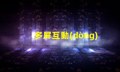 多屏互動(dòng)提升用戶體驗(yàn)的多屏解決方案