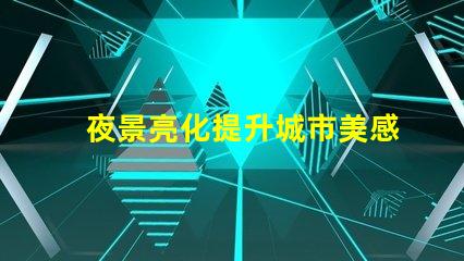 夜景亮化提升城市美感與安全的照明方案