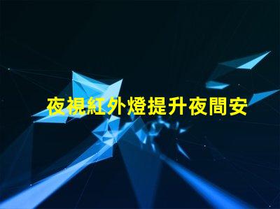 夜視紅外燈提升夜間安全的關(guān)鍵技術(shù)