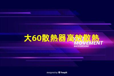 大60散熱器高效散熱解決方案之謎,你了解嗎