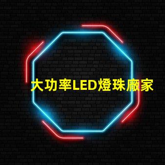 大功率LED燈珠廠家尋找高效能照明解決方案的最佳選擇