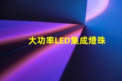 大功率LED集成燈珠如何選擇高效能的照明解決方案