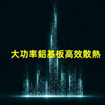 大功率鋁基板高效散熱性能的秘密所在