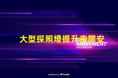 大型探照燈提升夜間安全的關(guān)鍵工具