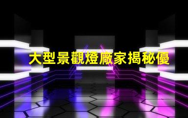 大型景觀燈廠家揭秘優(yōu)質(zhì)廠家如何提升項(xiàng)目價(jià)值