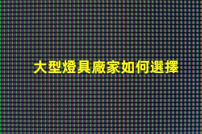 大型燈具廠家如何選擇高效可靠的合作伙伴