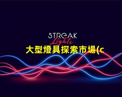 大型燈具探索市場(chǎng)上最新大型燈具的需求趨勢(shì)
