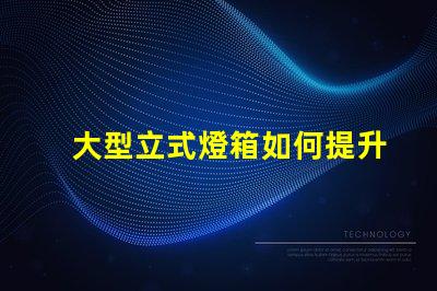 大型立式燈箱如何提升品牌曝光率的有效工具