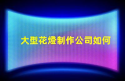 大型花燈制作公司如何選擇最具創(chuàng)新性的花燈供應(yīng)商