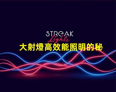 大射燈高效能照明的秘密武器是什么