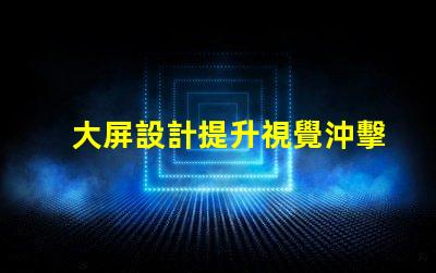 大屏設計提升視覺沖擊力的關鍵策略是什么
