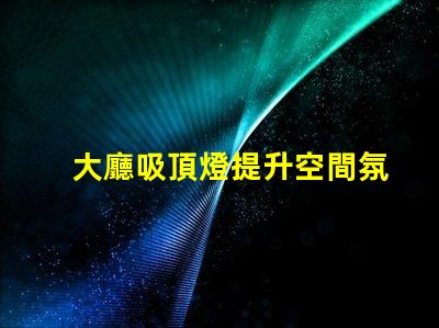 大廳吸頂燈提升空間氛圍的照明方案