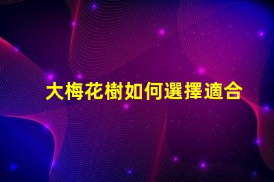 大梅花樹如何選擇適合的栽培環(huán)境