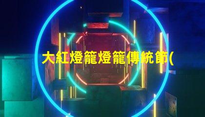 大紅燈籠燈籠傳統節(jié)日氣氛營造的重要元素