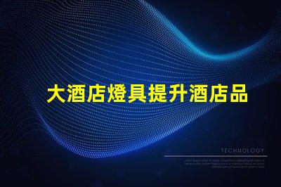 大酒店燈具提升酒店品位的關(guān)鍵燈具選擇