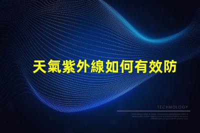 天氣紫外線如何有效防護紫外線對健康的影響
