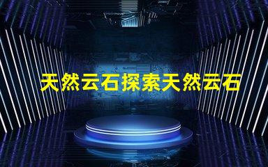 天然云石探索天然云石的隱藏魅力與應(yīng)用潛力