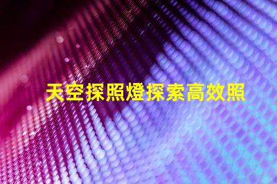 天空探照燈探索高效照明技術(shù)的未來(lái)