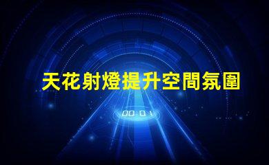 天花射燈提升空間氛圍的最佳選擇