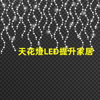 天花燈LED提升家居氛圍的光源選擇
