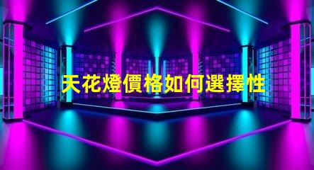 天花燈價格如何選擇性價比高的天花燈