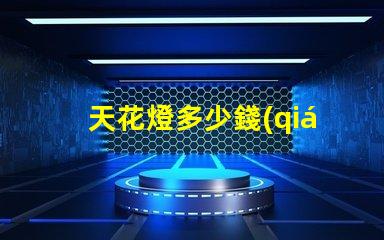 天花燈多少錢(qián)了解天花燈價(jià)格背后的秘密