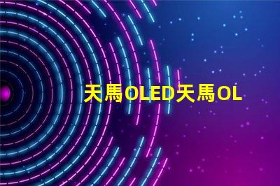 天馬OLED天馬OLED技術(shù)革新引發(fā)的新機遇