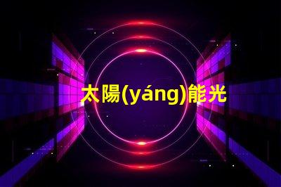 太陽(yáng)能光伏發(fā)電如何實(shí)現(xiàn)高效能與成本節(jié)約