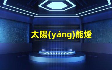 太陽(yáng)能燈不亮了是什么原因排查太陽(yáng)能燈故障的關(guān)鍵因素