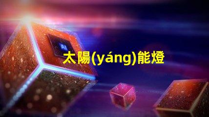 太陽(yáng)能燈庭院燈高效節(jié)能的庭院照明解決方案