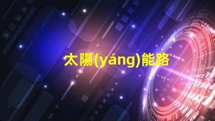 太陽(yáng)能路燈控制器智能節(jié)能科技如何提升行業(yè)效率