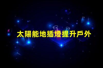 太陽能地插燈提升戶外安全與美感的完美選擇