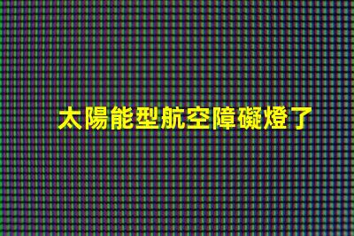 太陽能型航空障礙燈了解太陽能技術(shù)如何提升航空安全
