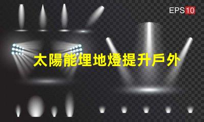 太陽能埋地燈提升戶外安全與美感的智能選擇