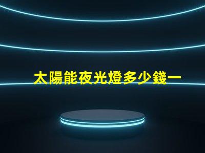 太陽能夜光燈多少錢一個探索市場價格與性價比