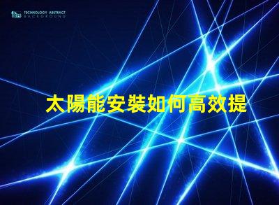 太陽能安裝如何高效提升能源利用率