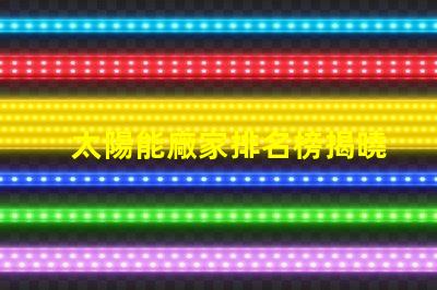 太陽能廠家排名榜揭曉行業(yè)領(lǐng)先者的秘密