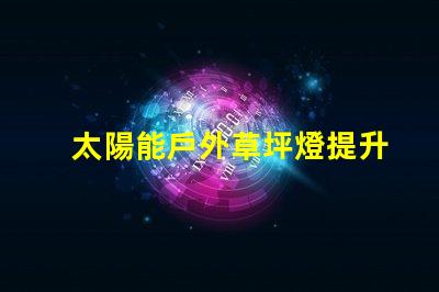 太陽能戶外草坪燈提升夜間安全與美觀的最佳選擇嗎