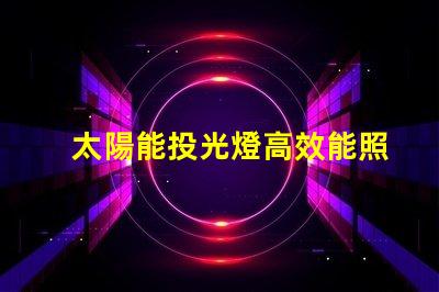 太陽能投光燈高效能照明解決方案的秘密