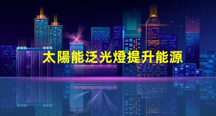 太陽能泛光燈提升能源效率的照明解決方案