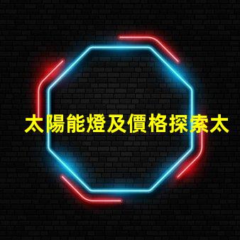 太陽能燈及價格探索太陽能燈市場價格的秘密
