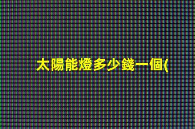 太陽能燈多少錢一個(gè)探秘太陽能燈市場(chǎng)價(jià)格與選擇秘訣