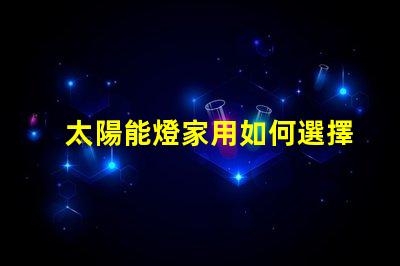 太陽能燈家用如何選擇高效家用太陽能燈