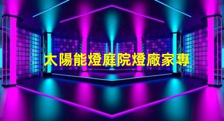 太陽能燈庭院燈廠家專業(yè)定制照明解決方案的領(lǐng)軍者