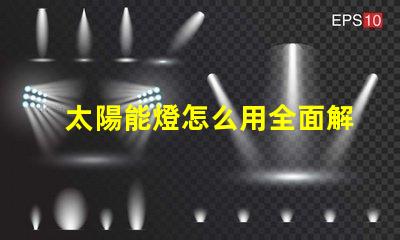 太陽能燈怎么用全面解析太陽能燈的使用技巧